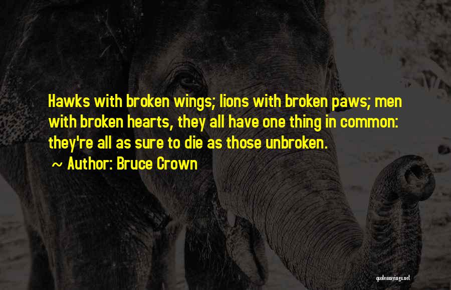 Bruce Crown Quotes: Hawks With Broken Wings; Lions With Broken Paws; Men With Broken Hearts, They All Have One Thing In Common: They're