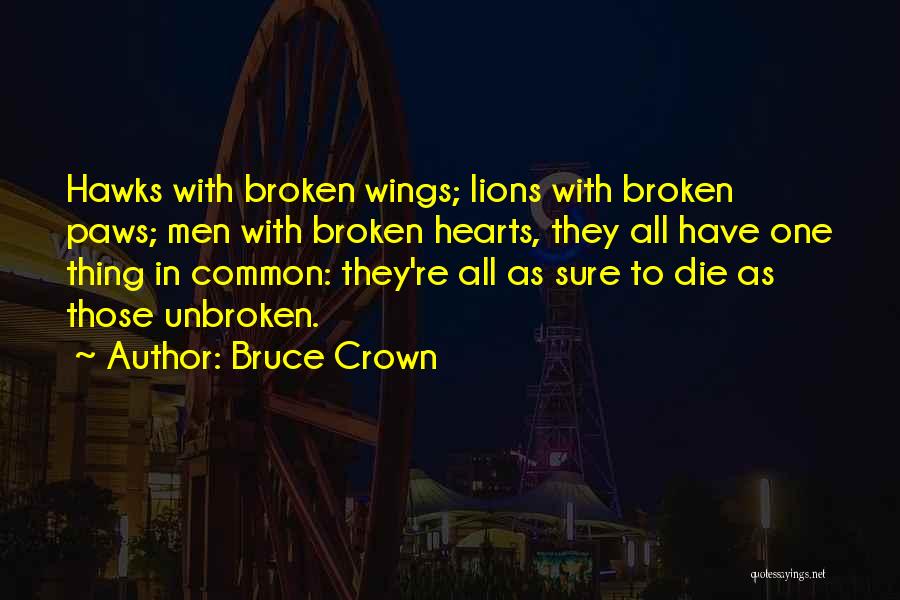 Bruce Crown Quotes: Hawks With Broken Wings; Lions With Broken Paws; Men With Broken Hearts, They All Have One Thing In Common: They're