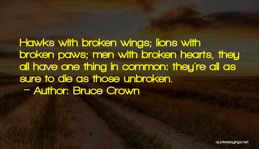 Bruce Crown Quotes: Hawks With Broken Wings; Lions With Broken Paws; Men With Broken Hearts, They All Have One Thing In Common: They're