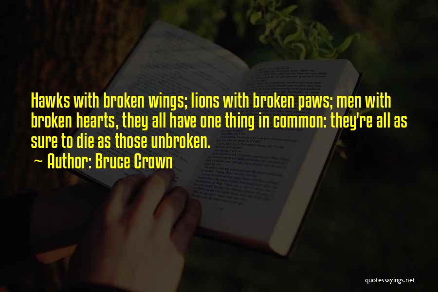 Bruce Crown Quotes: Hawks With Broken Wings; Lions With Broken Paws; Men With Broken Hearts, They All Have One Thing In Common: They're