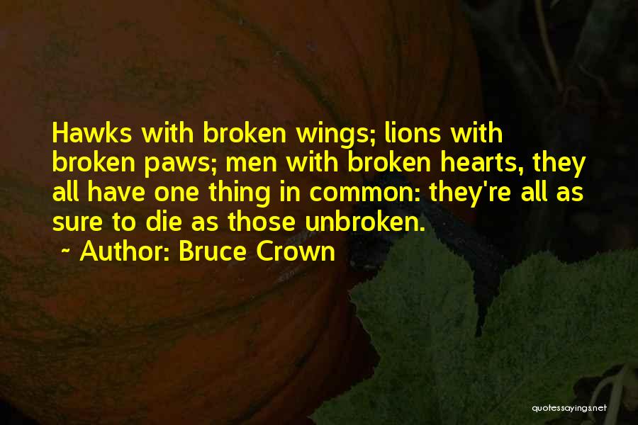 Bruce Crown Quotes: Hawks With Broken Wings; Lions With Broken Paws; Men With Broken Hearts, They All Have One Thing In Common: They're