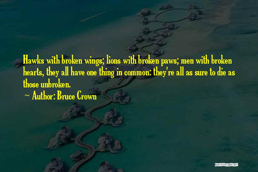 Bruce Crown Quotes: Hawks With Broken Wings; Lions With Broken Paws; Men With Broken Hearts, They All Have One Thing In Common: They're