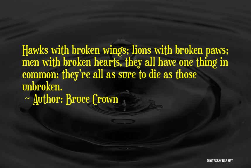 Bruce Crown Quotes: Hawks With Broken Wings; Lions With Broken Paws; Men With Broken Hearts, They All Have One Thing In Common: They're