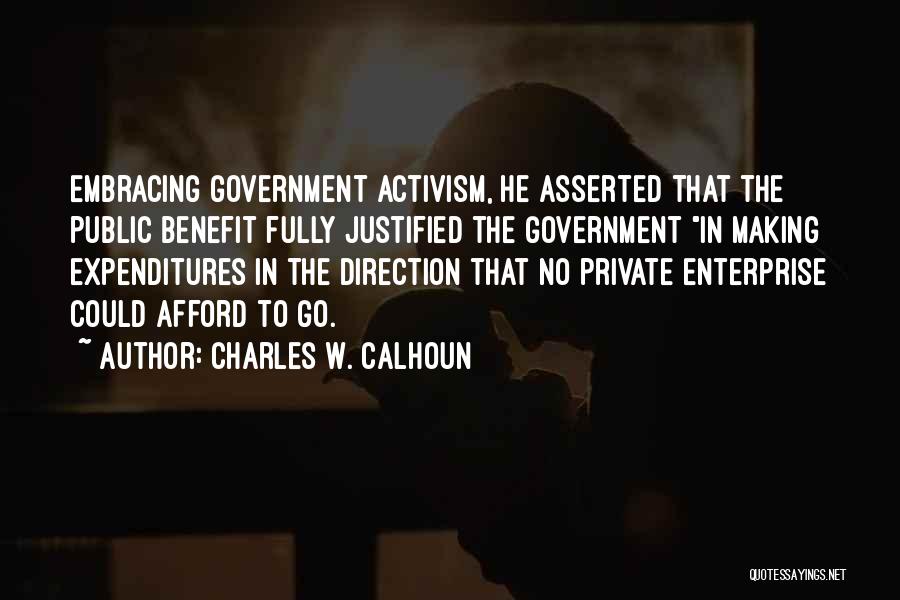 Charles W. Calhoun Quotes: Embracing Government Activism, He Asserted That The Public Benefit Fully Justified The Government In Making Expenditures In The Direction That