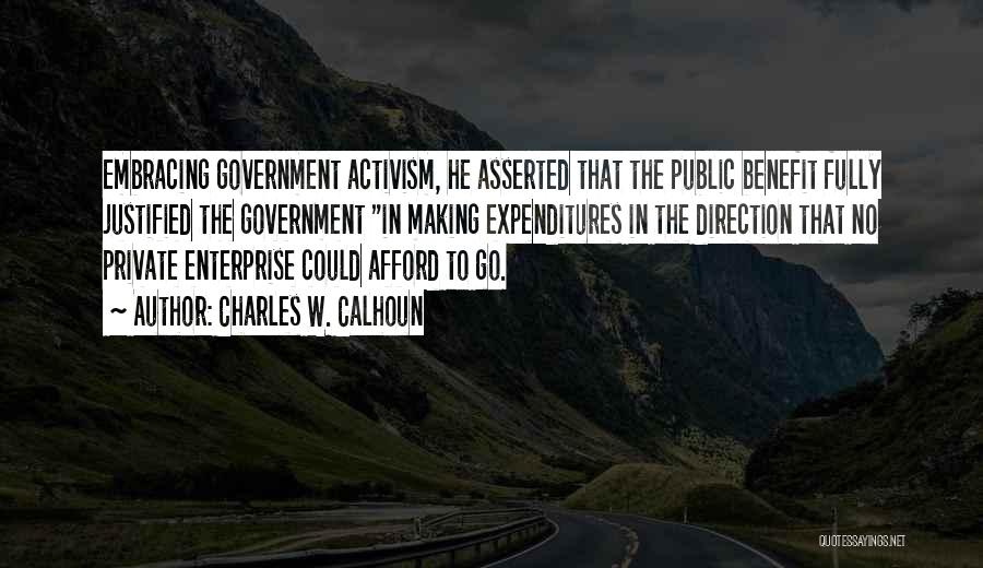 Charles W. Calhoun Quotes: Embracing Government Activism, He Asserted That The Public Benefit Fully Justified The Government In Making Expenditures In The Direction That