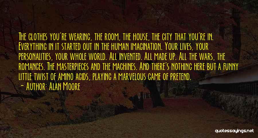 Alan Moore Quotes: The Clothes You're Wearing, The Room, The House, The City That You're In. Everything In It Started Out In The