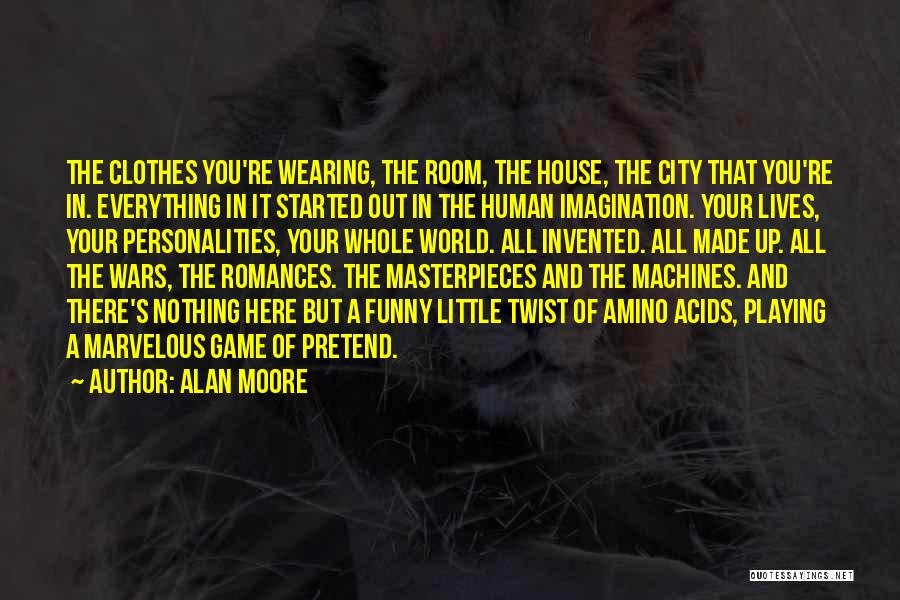 Alan Moore Quotes: The Clothes You're Wearing, The Room, The House, The City That You're In. Everything In It Started Out In The