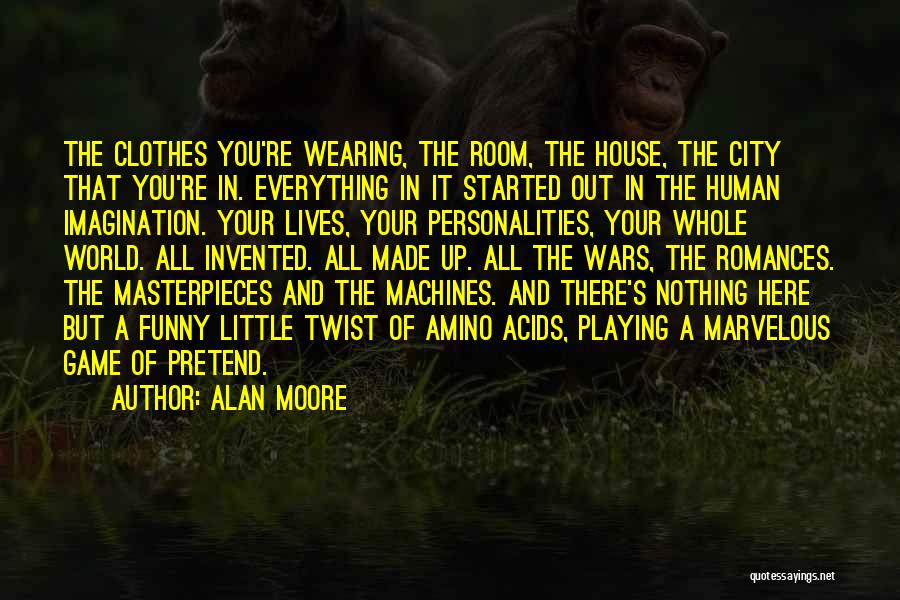 Alan Moore Quotes: The Clothes You're Wearing, The Room, The House, The City That You're In. Everything In It Started Out In The