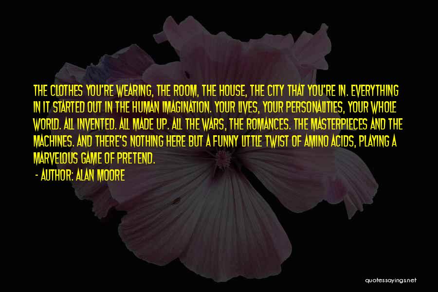 Alan Moore Quotes: The Clothes You're Wearing, The Room, The House, The City That You're In. Everything In It Started Out In The