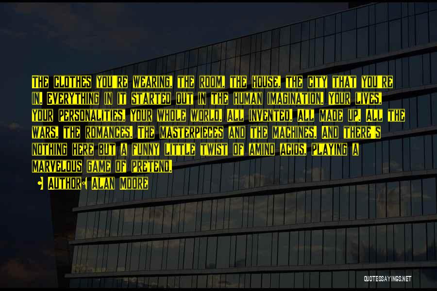 Alan Moore Quotes: The Clothes You're Wearing, The Room, The House, The City That You're In. Everything In It Started Out In The