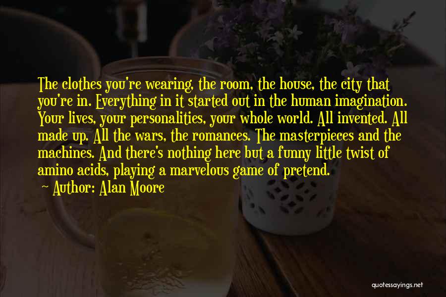 Alan Moore Quotes: The Clothes You're Wearing, The Room, The House, The City That You're In. Everything In It Started Out In The