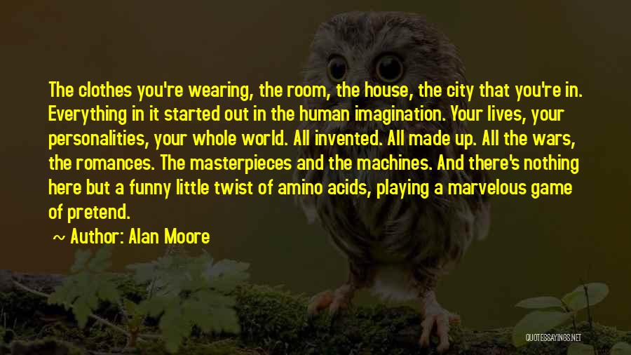 Alan Moore Quotes: The Clothes You're Wearing, The Room, The House, The City That You're In. Everything In It Started Out In The