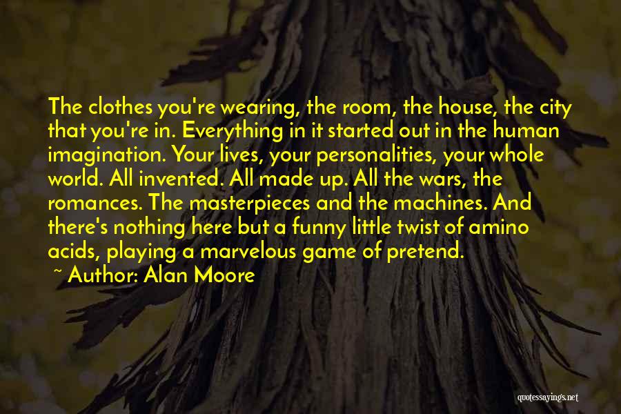 Alan Moore Quotes: The Clothes You're Wearing, The Room, The House, The City That You're In. Everything In It Started Out In The