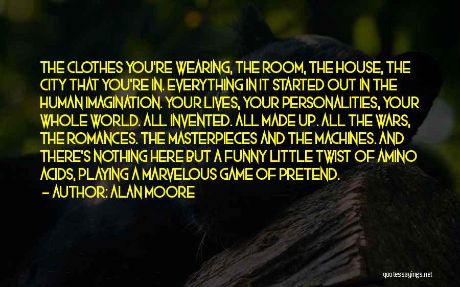 Alan Moore Quotes: The Clothes You're Wearing, The Room, The House, The City That You're In. Everything In It Started Out In The