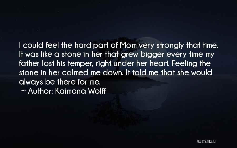 Kaimana Wolff Quotes: I Could Feel The Hard Part Of Mom Very Strongly That Time. It Was Like A Stone In Her That