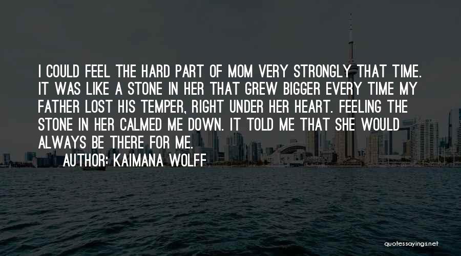 Kaimana Wolff Quotes: I Could Feel The Hard Part Of Mom Very Strongly That Time. It Was Like A Stone In Her That