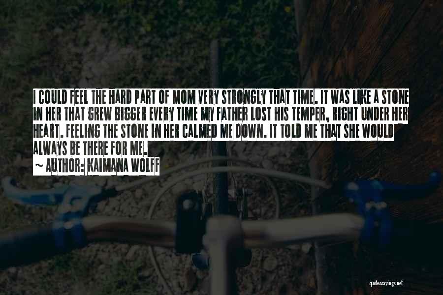 Kaimana Wolff Quotes: I Could Feel The Hard Part Of Mom Very Strongly That Time. It Was Like A Stone In Her That