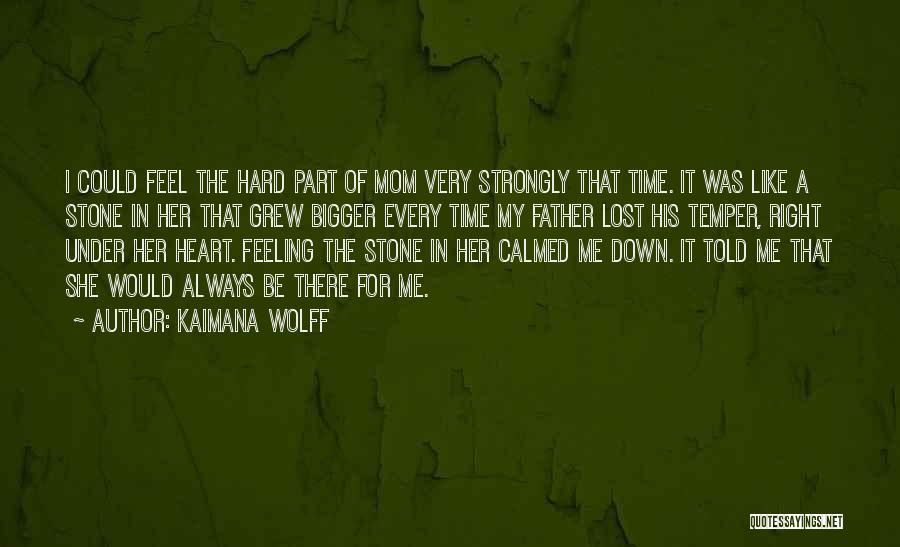 Kaimana Wolff Quotes: I Could Feel The Hard Part Of Mom Very Strongly That Time. It Was Like A Stone In Her That