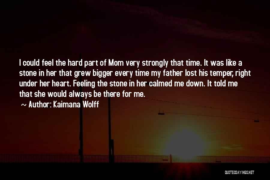 Kaimana Wolff Quotes: I Could Feel The Hard Part Of Mom Very Strongly That Time. It Was Like A Stone In Her That