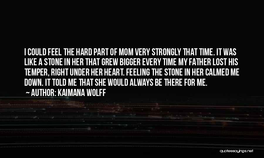 Kaimana Wolff Quotes: I Could Feel The Hard Part Of Mom Very Strongly That Time. It Was Like A Stone In Her That