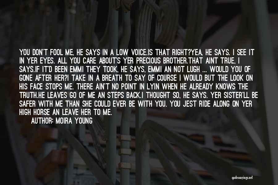 Moira Young Quotes: You Don't Fool Me, He Says In A Low Voice.is That Right?yea, He Says. I See It In Yer Eyes.
