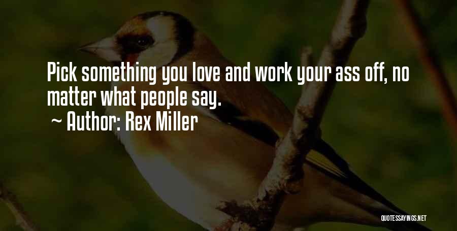 Rex Miller Quotes: Pick Something You Love And Work Your Ass Off, No Matter What People Say.