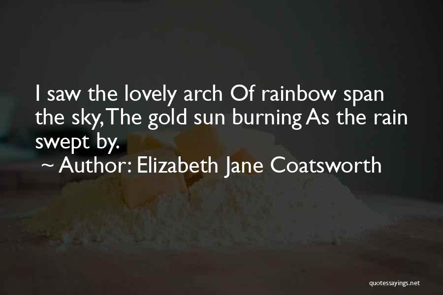 Elizabeth Jane Coatsworth Quotes: I Saw The Lovely Arch Of Rainbow Span The Sky, The Gold Sun Burning As The Rain Swept By.