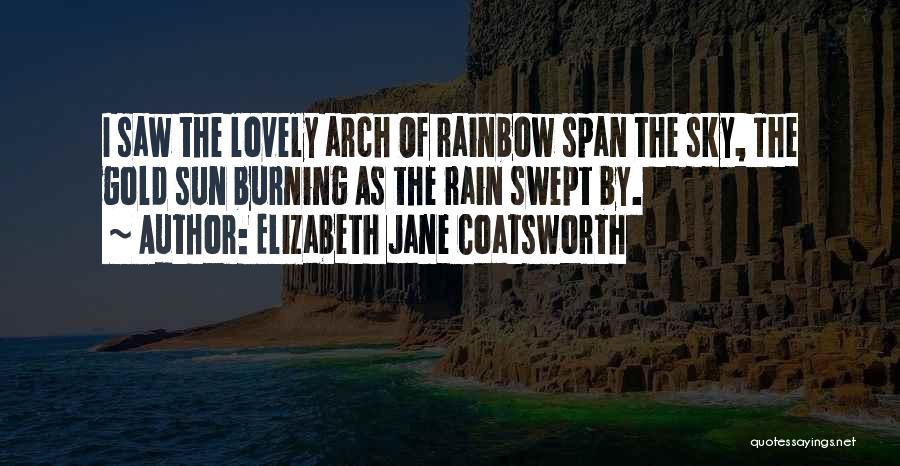 Elizabeth Jane Coatsworth Quotes: I Saw The Lovely Arch Of Rainbow Span The Sky, The Gold Sun Burning As The Rain Swept By.