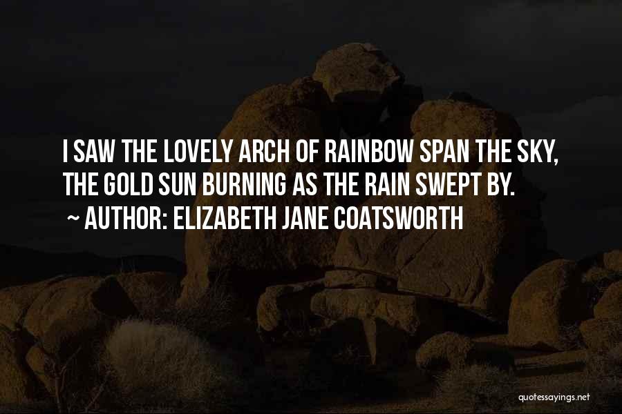 Elizabeth Jane Coatsworth Quotes: I Saw The Lovely Arch Of Rainbow Span The Sky, The Gold Sun Burning As The Rain Swept By.