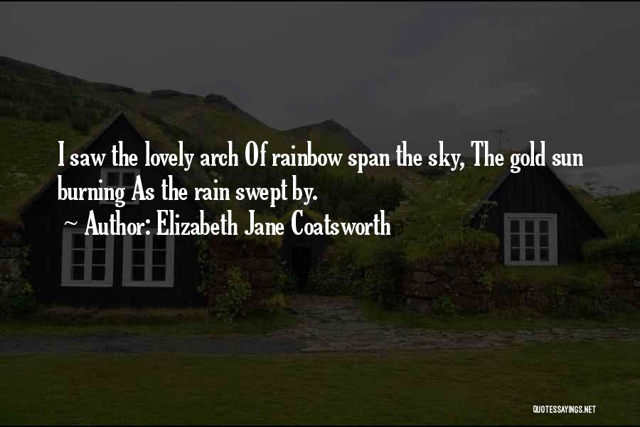 Elizabeth Jane Coatsworth Quotes: I Saw The Lovely Arch Of Rainbow Span The Sky, The Gold Sun Burning As The Rain Swept By.