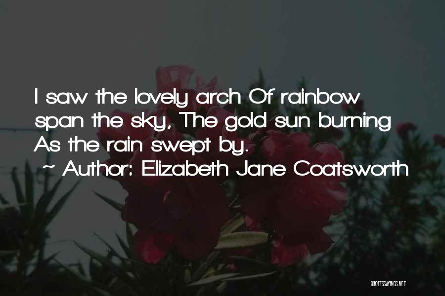 Elizabeth Jane Coatsworth Quotes: I Saw The Lovely Arch Of Rainbow Span The Sky, The Gold Sun Burning As The Rain Swept By.