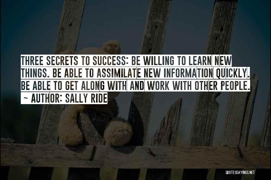 Sally Ride Quotes: Three Secrets To Success: Be Willing To Learn New Things. Be Able To Assimilate New Information Quickly. Be Able To