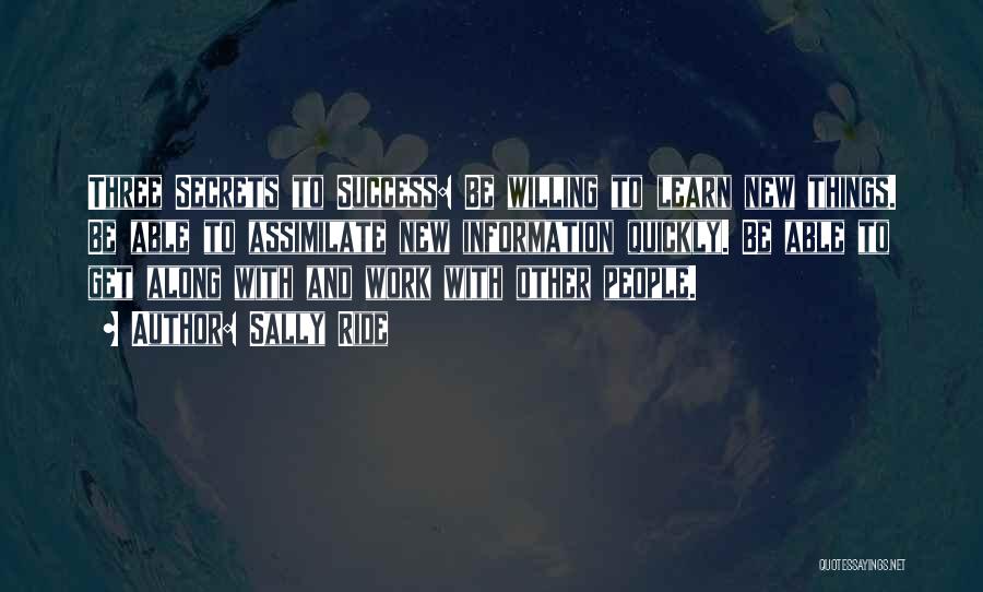 Sally Ride Quotes: Three Secrets To Success: Be Willing To Learn New Things. Be Able To Assimilate New Information Quickly. Be Able To