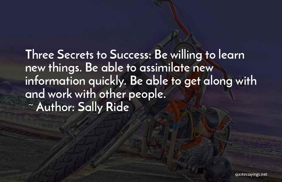 Sally Ride Quotes: Three Secrets To Success: Be Willing To Learn New Things. Be Able To Assimilate New Information Quickly. Be Able To