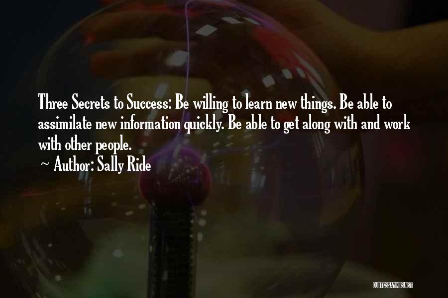 Sally Ride Quotes: Three Secrets To Success: Be Willing To Learn New Things. Be Able To Assimilate New Information Quickly. Be Able To