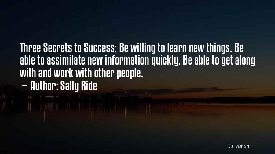 Sally Ride Quotes: Three Secrets To Success: Be Willing To Learn New Things. Be Able To Assimilate New Information Quickly. Be Able To