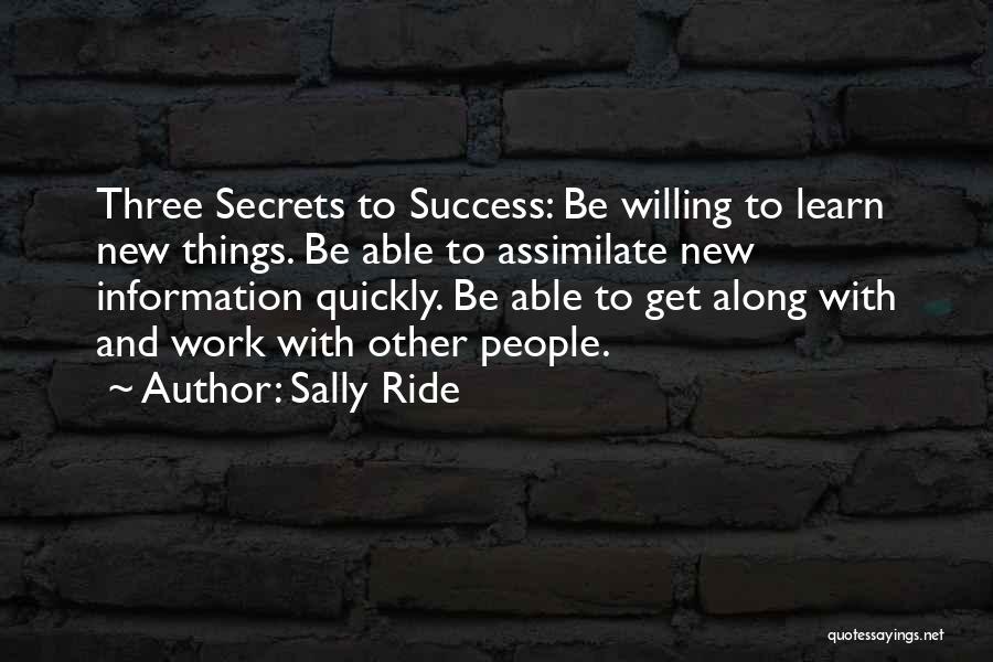 Sally Ride Quotes: Three Secrets To Success: Be Willing To Learn New Things. Be Able To Assimilate New Information Quickly. Be Able To