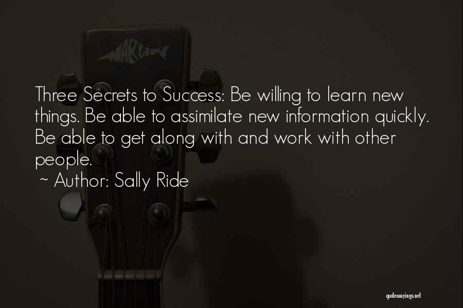 Sally Ride Quotes: Three Secrets To Success: Be Willing To Learn New Things. Be Able To Assimilate New Information Quickly. Be Able To