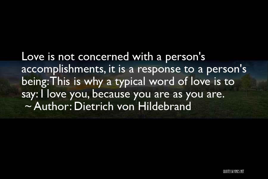 Dietrich Von Hildebrand Quotes: Love Is Not Concerned With A Person's Accomplishments, It Is A Response To A Person's Being: This Is Why A