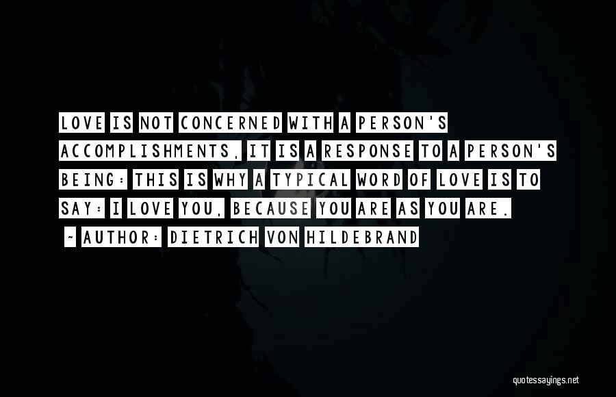 Dietrich Von Hildebrand Quotes: Love Is Not Concerned With A Person's Accomplishments, It Is A Response To A Person's Being: This Is Why A