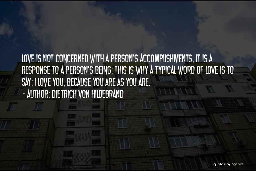 Dietrich Von Hildebrand Quotes: Love Is Not Concerned With A Person's Accomplishments, It Is A Response To A Person's Being: This Is Why A