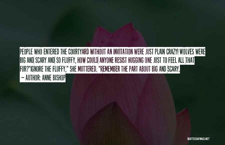 Anne Bishop Quotes: People Who Entered The Courtyard Without An Invitation Were Just Plain Crazy! Wolves Were Big And Scary And So Fluffy,