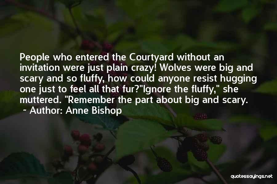 Anne Bishop Quotes: People Who Entered The Courtyard Without An Invitation Were Just Plain Crazy! Wolves Were Big And Scary And So Fluffy,