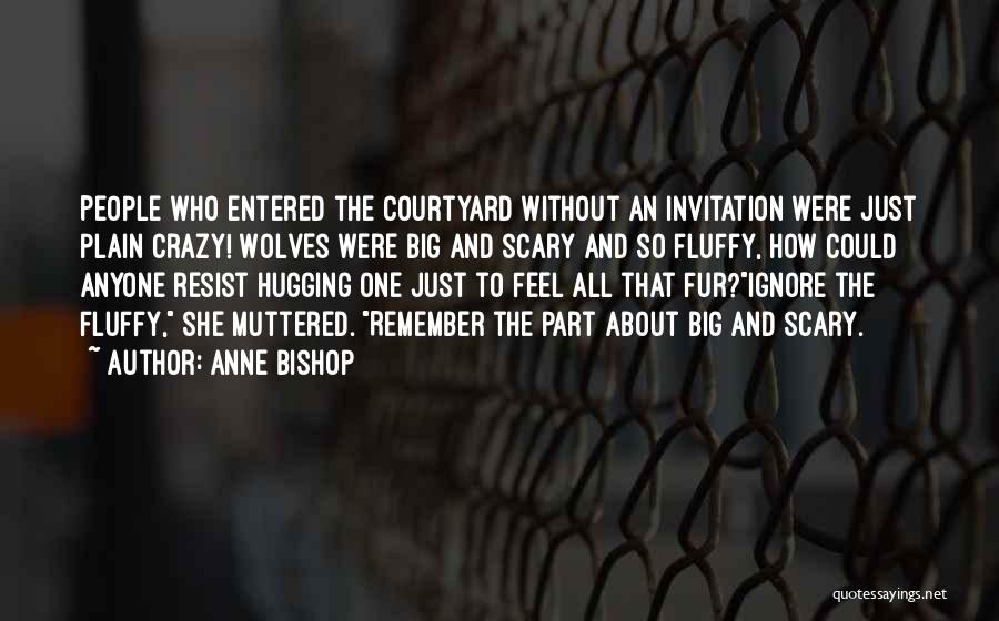 Anne Bishop Quotes: People Who Entered The Courtyard Without An Invitation Were Just Plain Crazy! Wolves Were Big And Scary And So Fluffy,