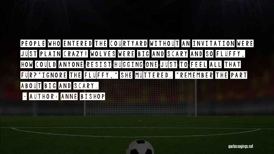 Anne Bishop Quotes: People Who Entered The Courtyard Without An Invitation Were Just Plain Crazy! Wolves Were Big And Scary And So Fluffy,