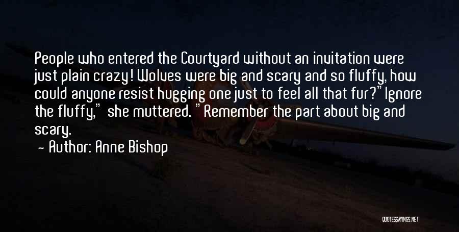 Anne Bishop Quotes: People Who Entered The Courtyard Without An Invitation Were Just Plain Crazy! Wolves Were Big And Scary And So Fluffy,