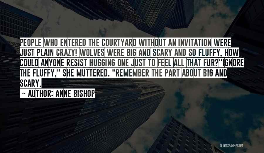 Anne Bishop Quotes: People Who Entered The Courtyard Without An Invitation Were Just Plain Crazy! Wolves Were Big And Scary And So Fluffy,