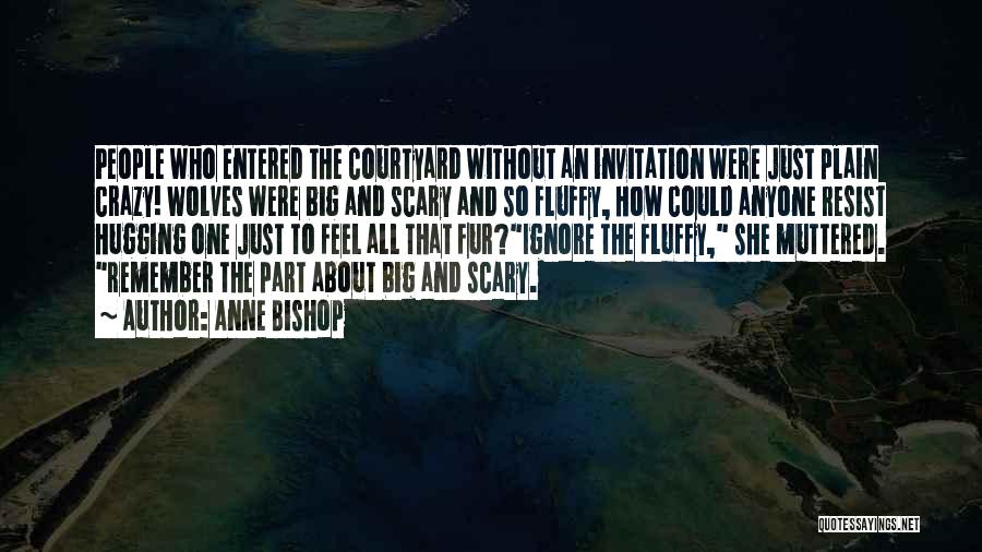 Anne Bishop Quotes: People Who Entered The Courtyard Without An Invitation Were Just Plain Crazy! Wolves Were Big And Scary And So Fluffy,