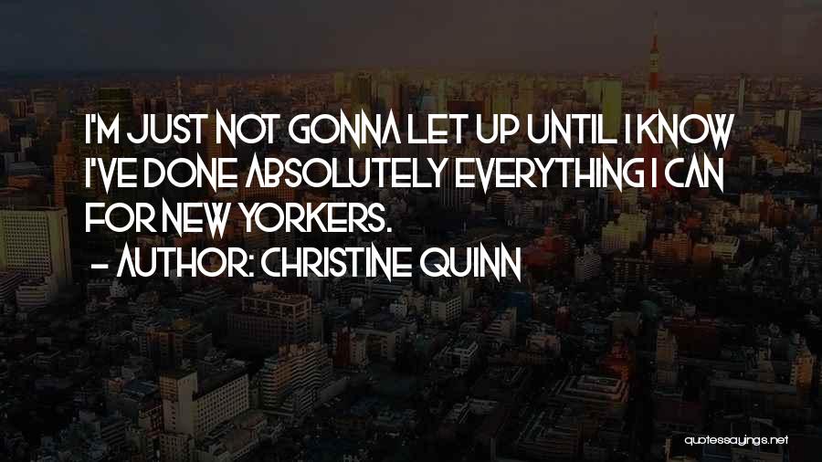 Christine Quinn Quotes: I'm Just Not Gonna Let Up Until I Know I've Done Absolutely Everything I Can For New Yorkers.