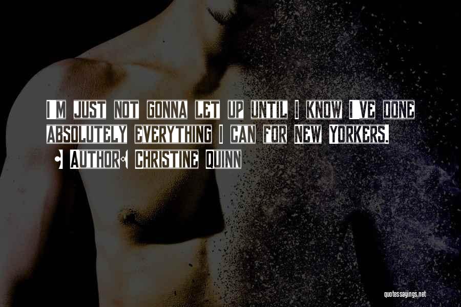 Christine Quinn Quotes: I'm Just Not Gonna Let Up Until I Know I've Done Absolutely Everything I Can For New Yorkers.